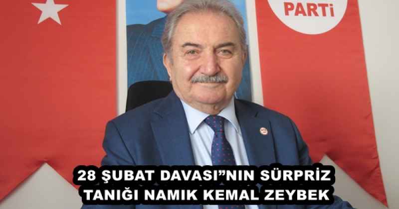 28 ŞUBAT DAVASI”NIN SÜRPRİZ TANIĞI NAMIK KEMAL ZEYBEK