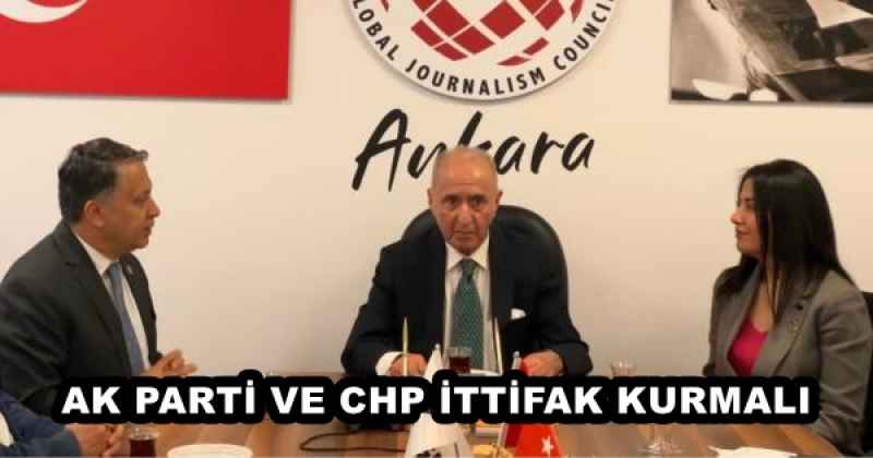 AK PARTİ VE CHP İTTİFAK KURMALI