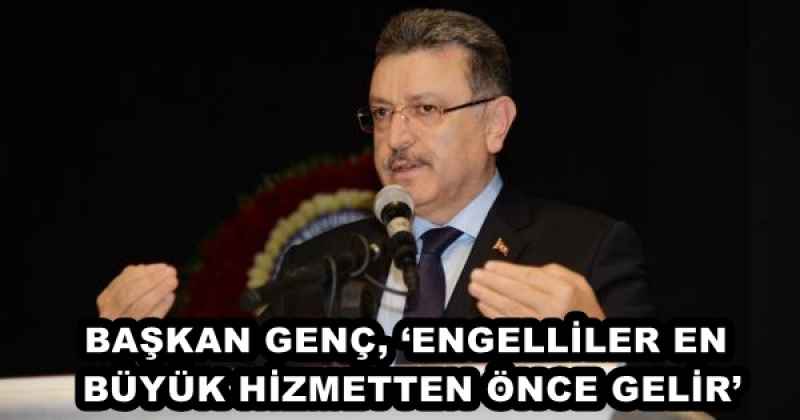 BAŞKAN GENÇ, ‘ENGELLİLER EN BÜYÜK HİZMETTEN ÖNCE GELİR’