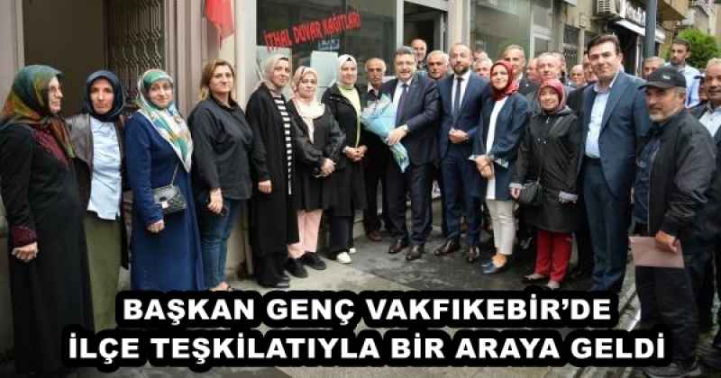 BAŞKAN GENÇ VAKFIKEBİR’DE İLÇE TEŞKİLATIYLA BİR ARAYA GELDİ