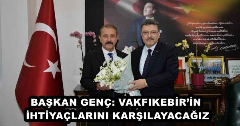 BAŞKAN GENÇ: VAKFIKEBİR’İN İHTİYAÇLARINI KARŞILAYACAĞIZ