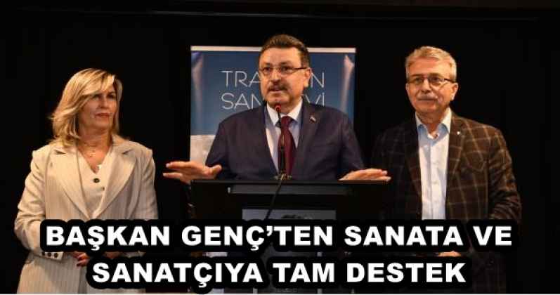 BAŞKAN GENÇ’TEN SANATA VE SANATÇIYA TAM DESTEK