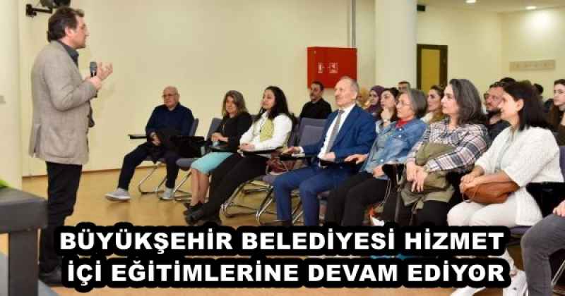 BÜYÜKŞEHİR BELEDİYESİ HİZMET İÇİ EĞİTİMLERİNE DEVAM EDİYOR