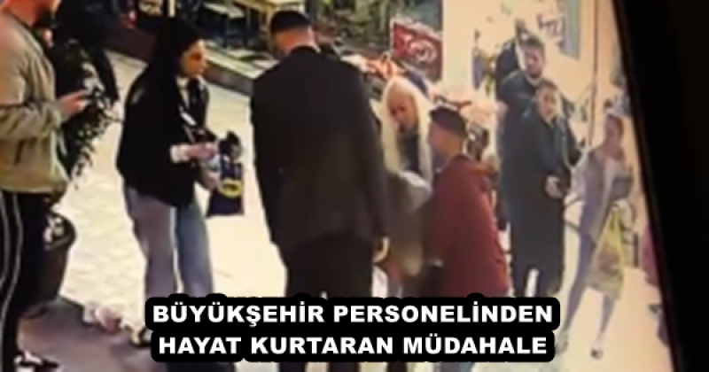 BÜYÜKŞEHİR PERSONELİNDEN HAYAT KURTARAN MÜDAHALE