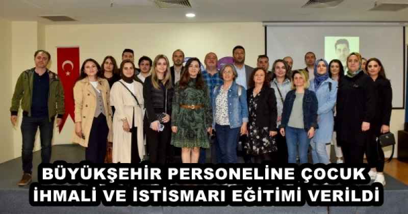 BÜYÜKŞEHİR PERSONELİNE ÇOCUK İHMALİ VE İSTİSMARI EĞİTİMİ VERİLDİ