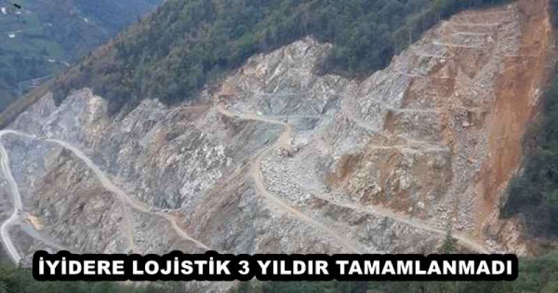 İYİDERE LOJİSTİK 3 YILDIR TAMAMLANMADI