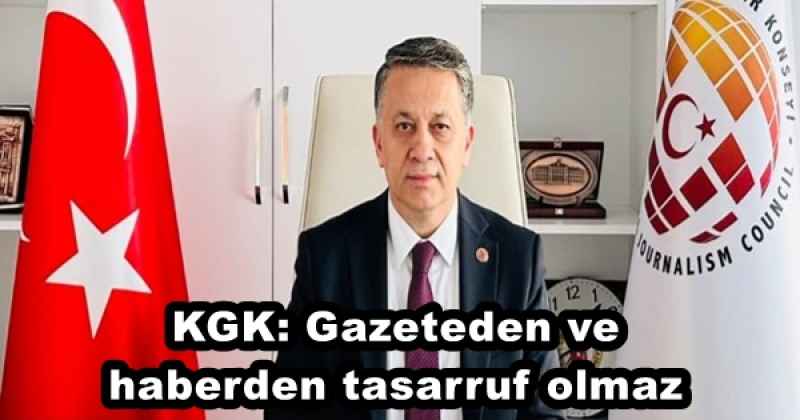 KGK: Gazeteden ve haberden tasarruf olmaz 