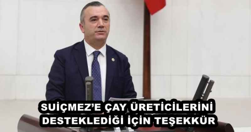 SUİÇMEZ’E ÇAY ÜRETİCİLERİNİ DESTEKLEDİĞİ İÇİN TEŞEKKÜR