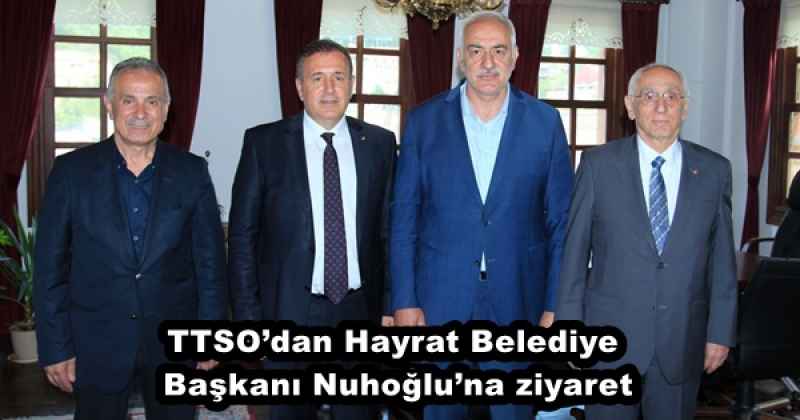 TTSO’dan Hayrat Belediye Başkanı Nuhoğlu’na ziyaret