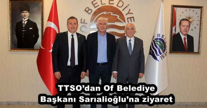 TTSO’dan Of Belediye Başkanı Sarıalioğlu’na ziyaret