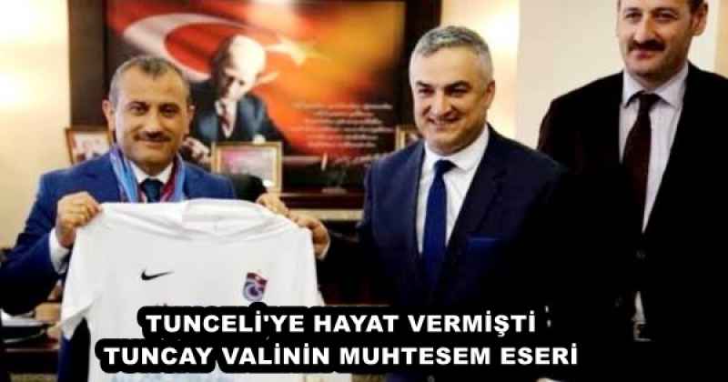 TUNCELİ'YE HAYAT VERMİŞTİ TUNCAY VALİNİN MUHTESEM ESERİ 