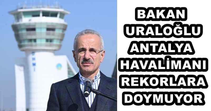 BAKAN URALOĞLU ANTALYA HAVALİMANI REKORLARA DOYMUYOR