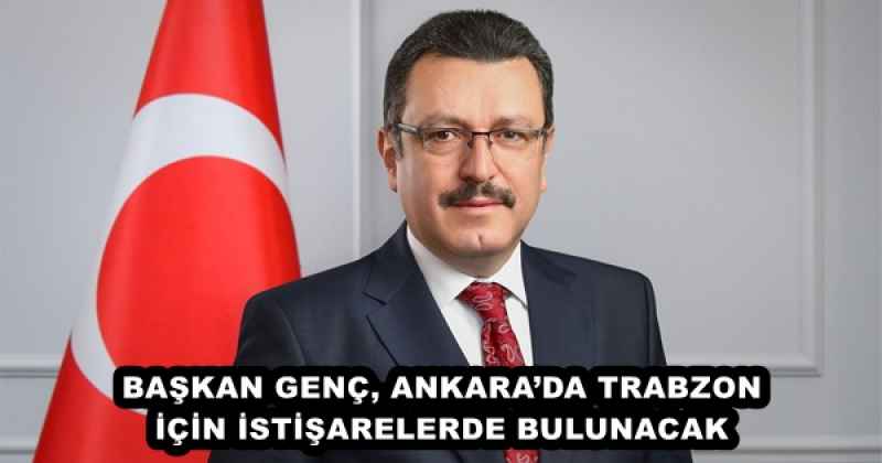 BAŞKAN GENÇ, ANKARA’DA TRABZON İÇİN İSTİŞARELERDE BULUNACAK