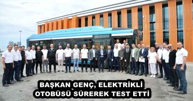 BAŞKAN GENÇ, ELEKTRİKLİ OTOBÜSÜ SÜREREK TEST ETTİ