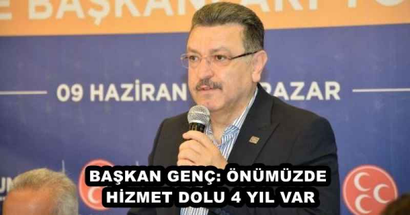 BAŞKAN GENÇ: ÖNÜMÜZDE HİZMET DOLU 4 YIL VAR