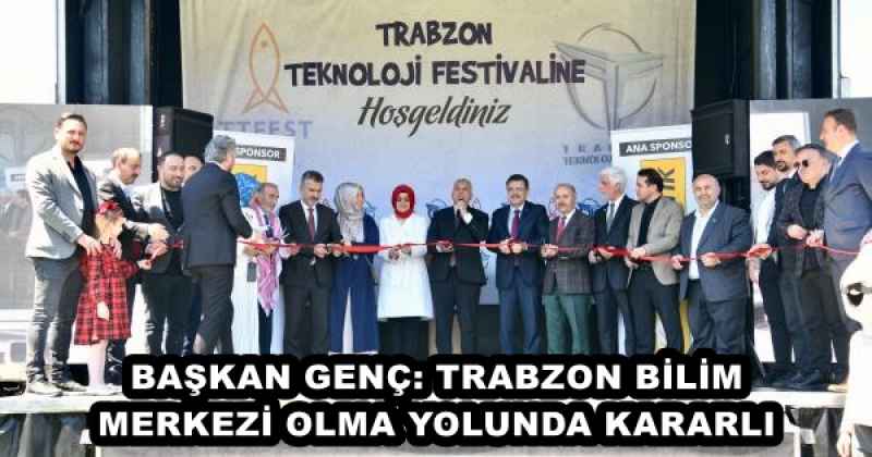 BAŞKAN GENÇ: TRABZON BİLİM MERKEZİ OLMA YOLUNDA KARARLI 