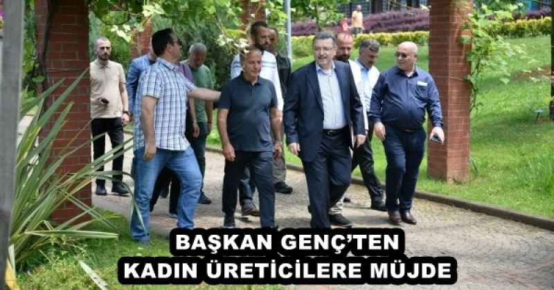 BAŞKAN GENÇ’TEN KADIN ÜRETİCİLERE MÜJDE