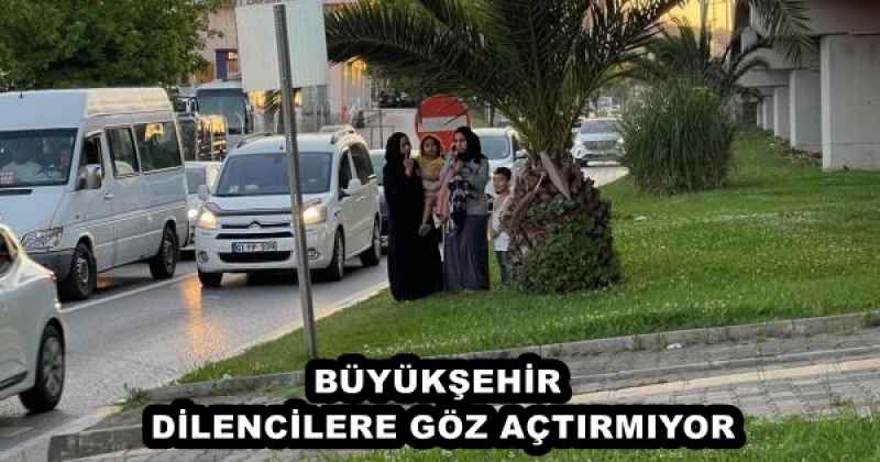 BÜYÜKŞEHİR DİLENCİLERE GÖZ AÇTIRMIYOR