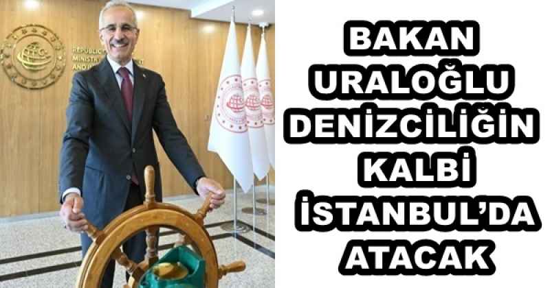 DENİZCİLİĞİN KALBİ İSTANBUL’DA ATACAK