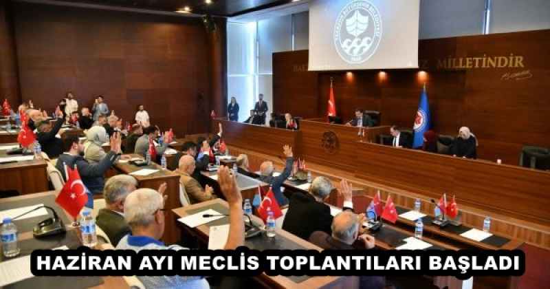 HAZİRAN AYI MECLİS TOPLANTILARI BAŞLADI