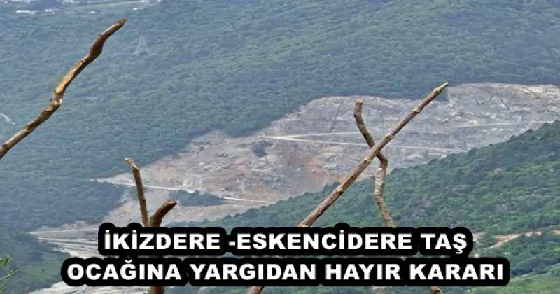 İKİZDERE -ESKENCİDERE TAŞ OCAĞINA YARGIDAN HAYIR KARARI