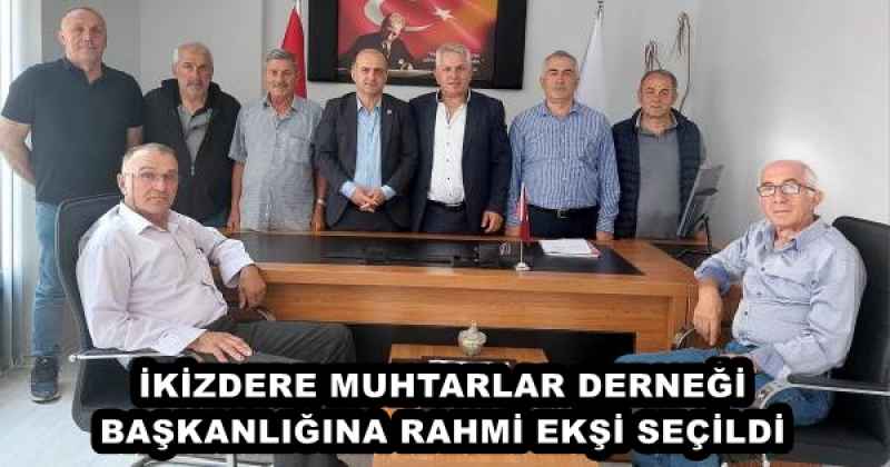 İKİZDERE MUHTARLAR DERNEĞİ BAŞKANLIĞINA RAHMİ EKŞİ SEÇİLDİ