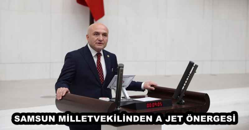 SAMSUN MİLLETVEKİLİNDEN A JET ÖNERGESİ