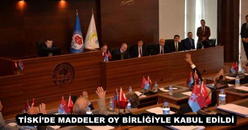 TİSKİ’DE MADDELER OY BİRLİĞİYLE KABUL EDİLDİ