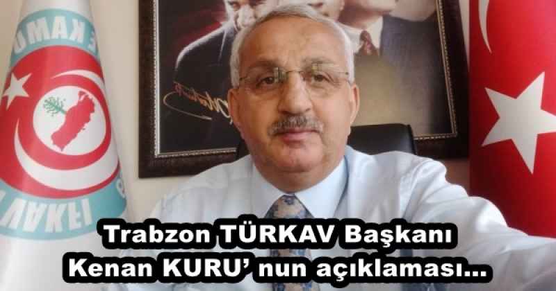 Trabzon TÜRKAV Başkanı Kenan KURU’ nun açıklaması…