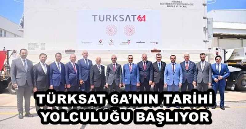 TÜRKSAT 6A’NIN TARİHİ YOLCULUĞU BAŞLIYOR