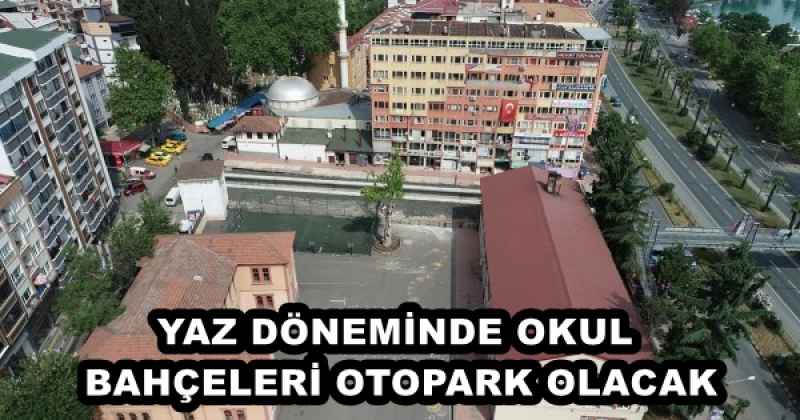 YAZ DÖNEMİNDE OKUL BAHÇELERİ OTOPARK OLACAK