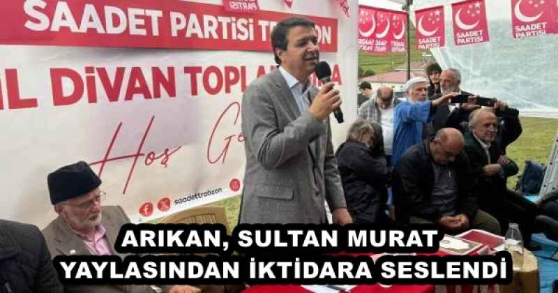 ARIKAN, SULTAN MURAT YAYLASINDAN İKTİDARA SESLENDİ