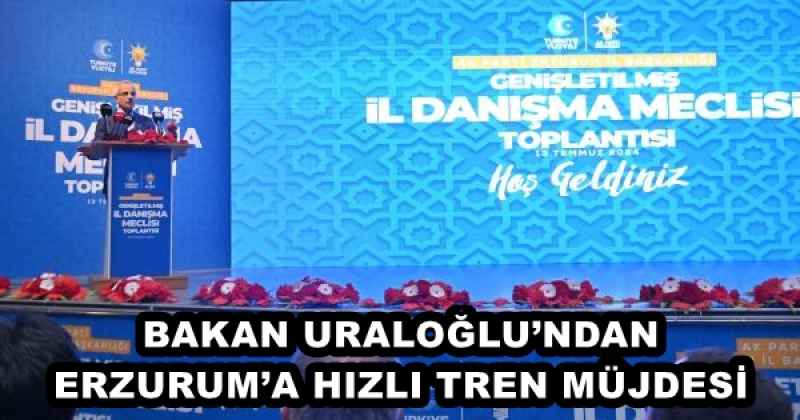 BAKAN URALOĞLU’NDAN ERZURUM’A HIZLI TREN MÜJDESİ