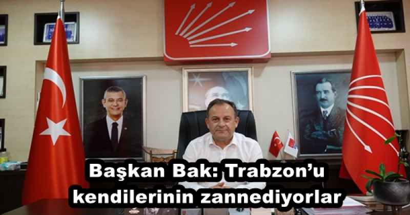 Başkan Bak: Trabzon’u kendilerinin zannediyorlar