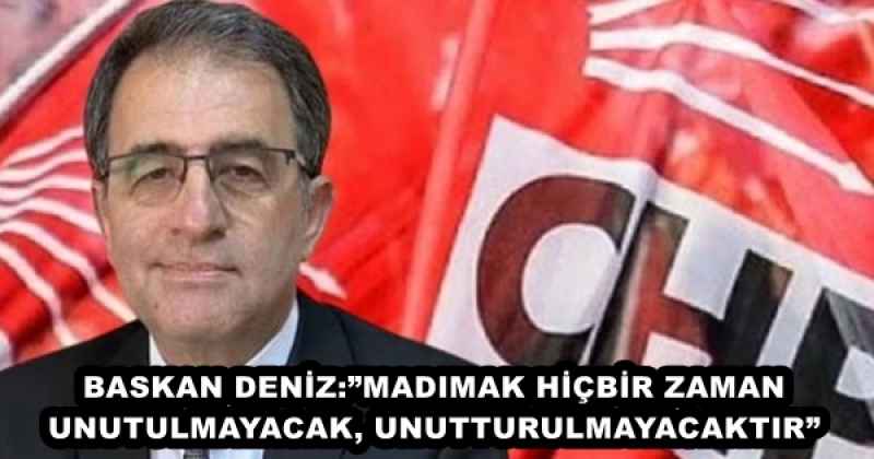 BASKAN DENİZ:”MADIMAK HİÇBİR ZAMAN UNUTULMAYACAK, UNUTTURULMAYACAKTIR”