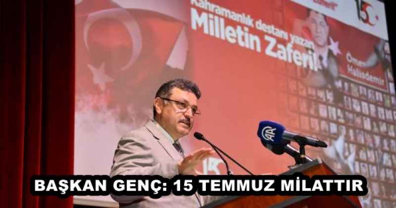 BAŞKAN GENÇ: 15 TEMMUZ MİLATTIR