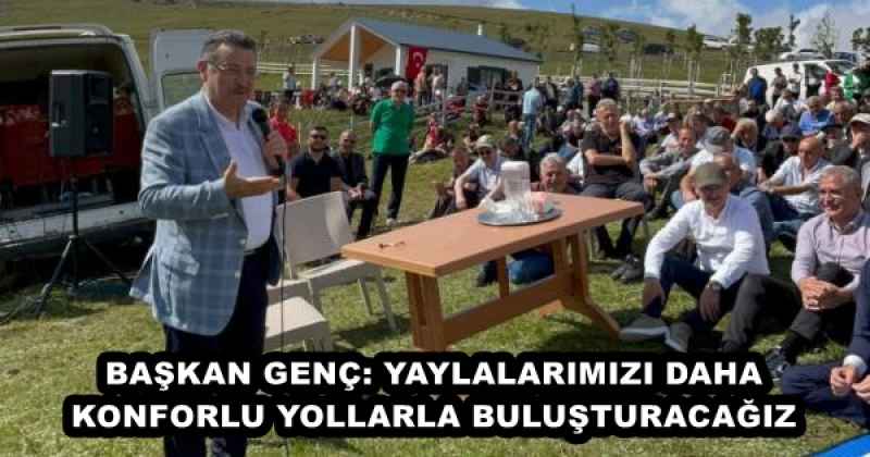 BAŞKAN GENÇ: YAYLALARIMIZI DAHA KONFORLU YOLLARLA BULUŞTURACAĞIZ