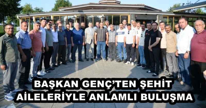 BAŞKAN GENÇ’TEN ŞEHİT AİLELERİYLE ANLAMLI BULUŞMA