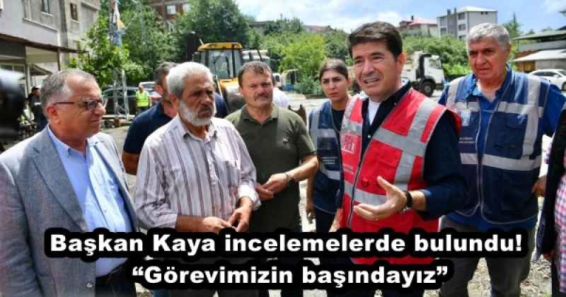 Başkan Kaya incelemelerde bulundu! “Görevimizin başındayız”