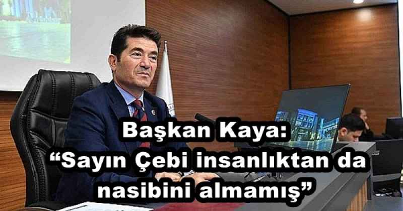 Başkan Kaya: “Sayın Çebi insanlıktan da nasibini almamış” 