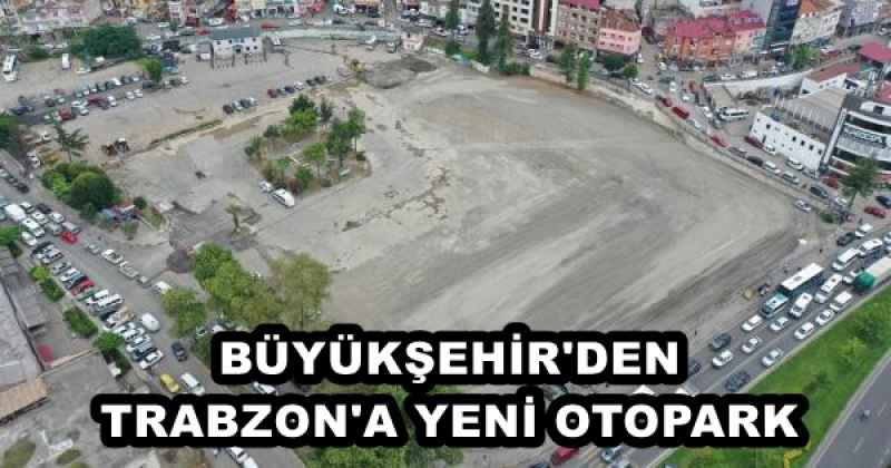 BÜYÜKŞEHİR'DEN TRABZON'A YENİ OTOPARK