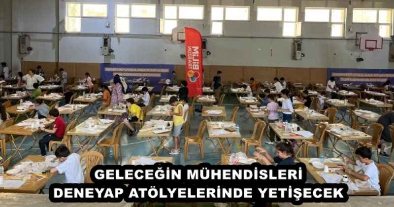 GELECEĞİN MÜHENDİSLERİ DENEYAP ATÖLYELERİNDE YETİŞECEK