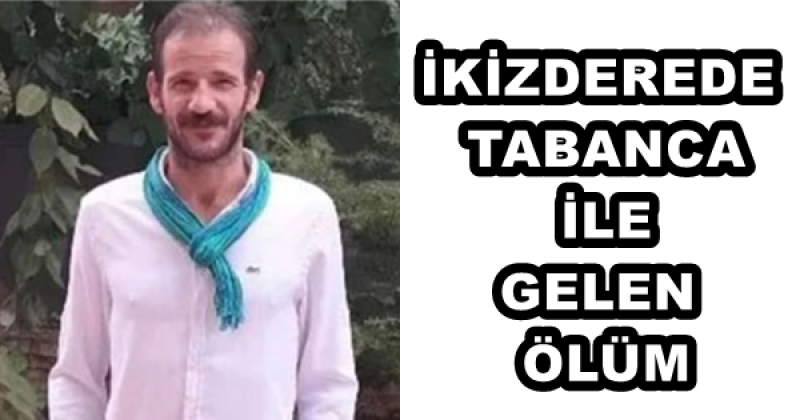 İKİZDEREDE TABANCA İLE GELEN ÖLÜM