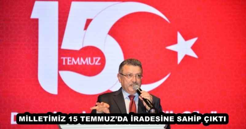 MİLLETİMİZ 15 TEMMUZ’DA İRADESİNE SAHİP ÇIKTI