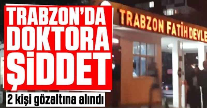 TRABZON'DA DOKTORA ŞİDDET