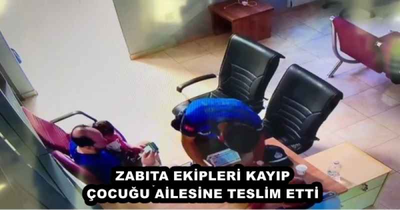 ZABITA EKİPLERİ KAYIP ÇOCUĞU AİLESİNE TESLİM ETTİ