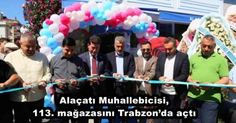 Alaçatı Muhallebicisi, 113. mağazasını Trabzon’da açtı