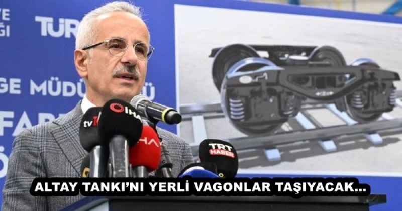 ALTAY TANKI’NI YERLİ VAGONLAR TAŞIYACAK…