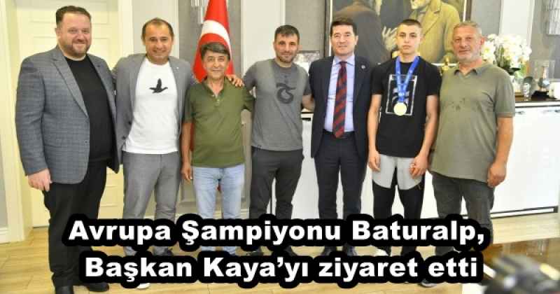 Avrupa Şampiyonu Baturalp, Başkan Kaya’yı ziyaret etti