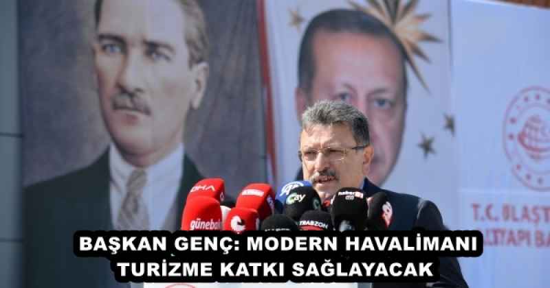 BAŞKAN GENÇ: MODERN HAVALİMANI TURİZME KATKI SAĞLAYACAK 